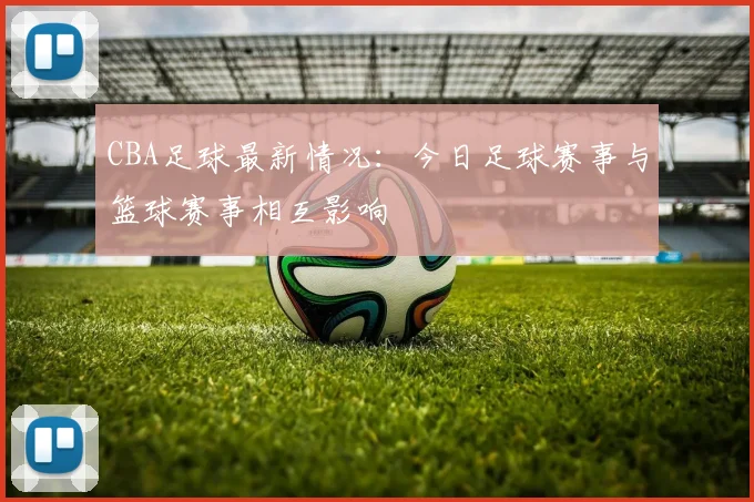 CBA足球最新情况：今日足球赛事与篮球赛事相互影响