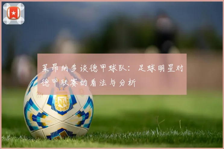 莱昂纳多谈德甲球队：足球明星对德甲联赛的看法与分析