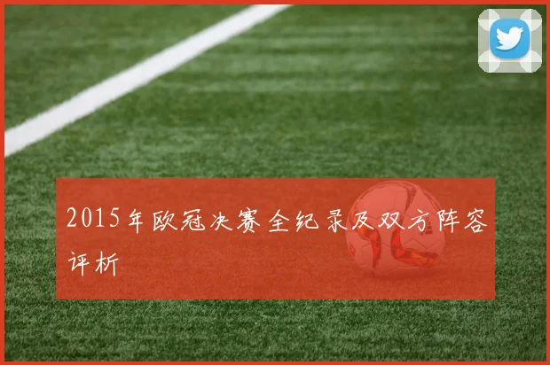 2015年欧冠决赛全纪录及双方阵容评析