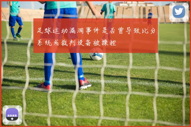 足球运动漏洞事件是否曾导致比分系统或裁判设备被操控