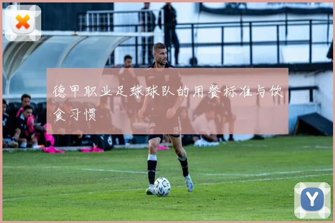 德甲职业足球球队的用餐标准与饮食习惯
