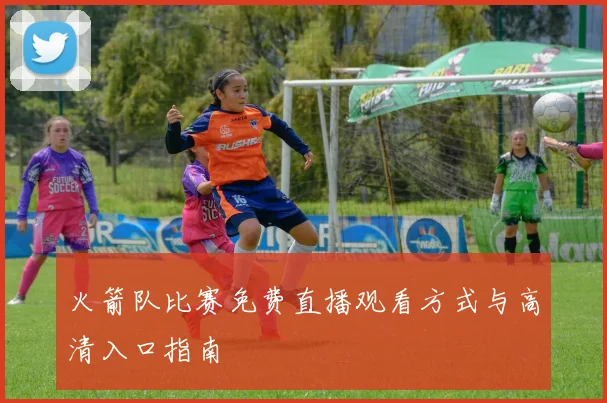 火箭队比赛免费直播观看方式与高清入口指南