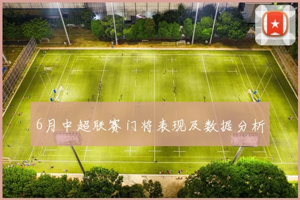 6月中超联赛门将表现及数据分析