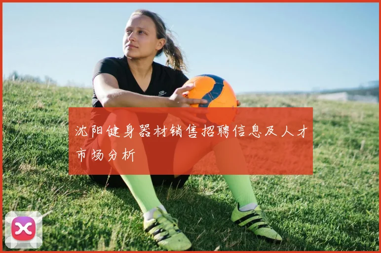 沈阳健身器材销售招聘信息及人才市场分析