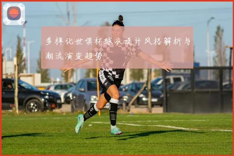 多样化世俱杯球衣设计风格解析与潮流演变趋势