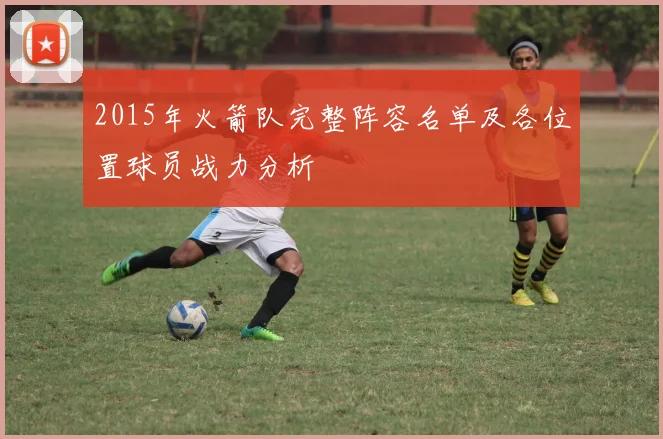 2015年火箭队完整阵容名单及各位置球员战力分析